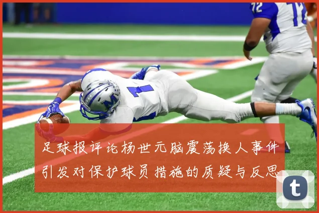 足球报评论杨世元脑震荡换人事件引发对保护球员措施的质疑与反思