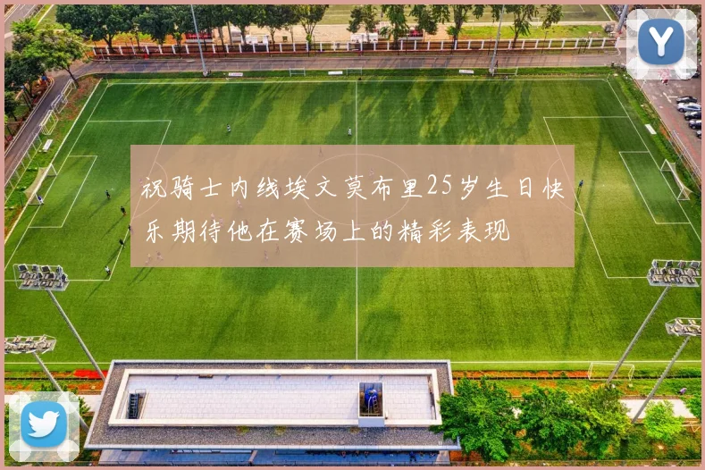 祝骑士内线埃文莫布里25岁生日快乐期待他在赛场上的精彩表现