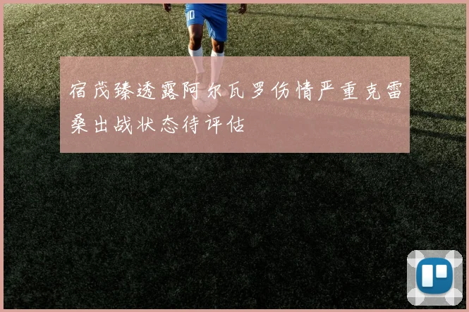 宿茂臻透露阿尔瓦罗伤情严重克雷桑出战状态待评估