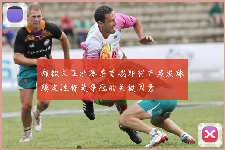 郑钦文亚洲赛季首战即将开启发球稳定性将是争冠的关键因素