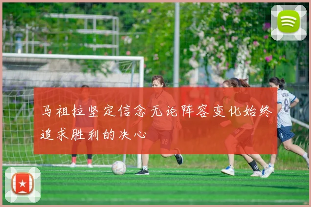 马祖拉坚定信念无论阵容变化始终追求胜利的决心