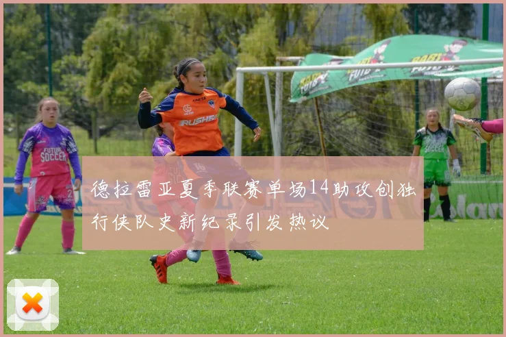 德拉雷亚夏季联赛单场14助攻创独行侠队史新纪录引发热议