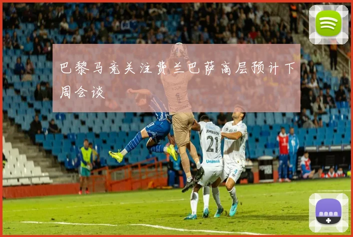 巴黎马竞关注费兰巴萨高层预计下周会谈