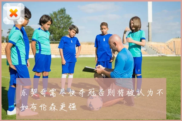 东契奇需尽快夺冠否则将被认为不如布伦森更强