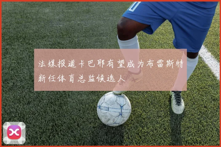 法媒报道卡巴耶有望成为布雷斯特新任体育总监候选人