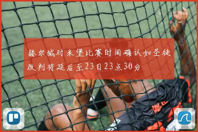 赫尔城对米堡比赛时间确认如圣徒改判将延后至23日23点30分