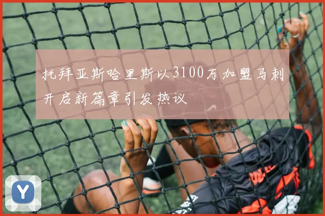 托拜亚斯哈里斯以3100万加盟马刺开启新篇章引发热议
