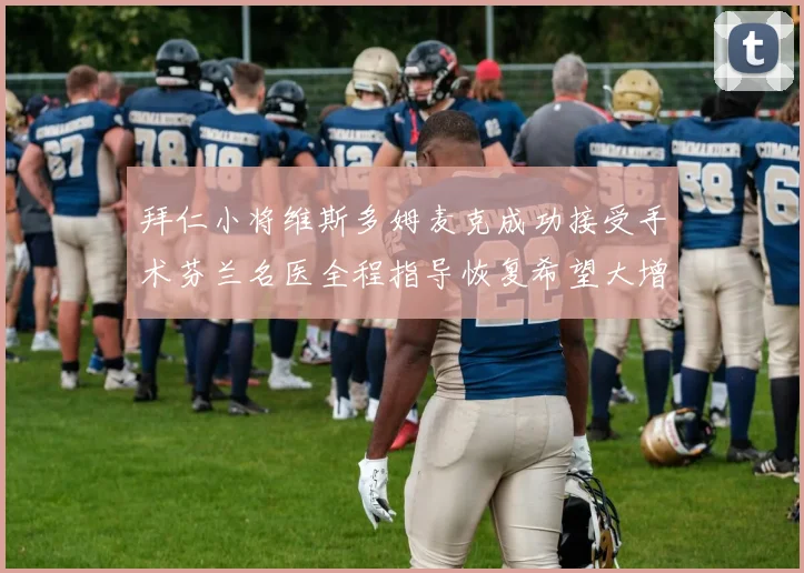 拜仁小将维斯多姆麦克成功接受手术芬兰名医全程指导恢复希望大增