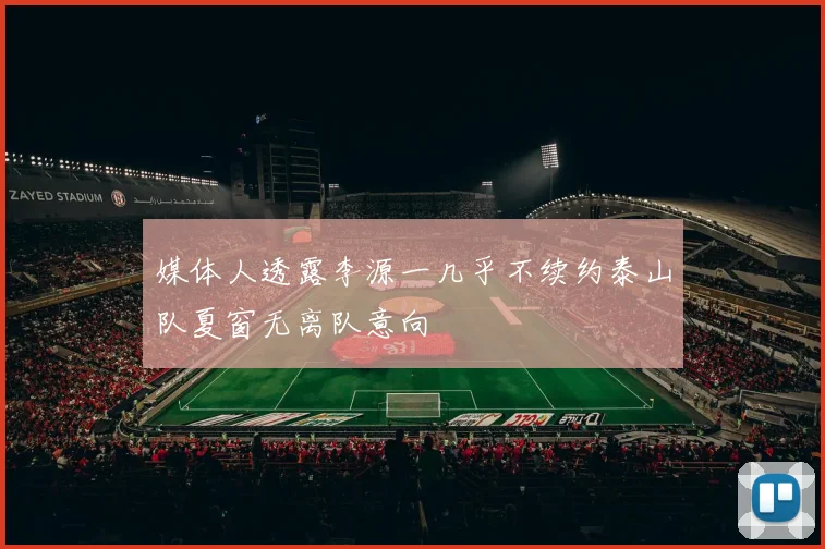 媒体人透露李源一几乎不续约泰山队夏窗无离队意向