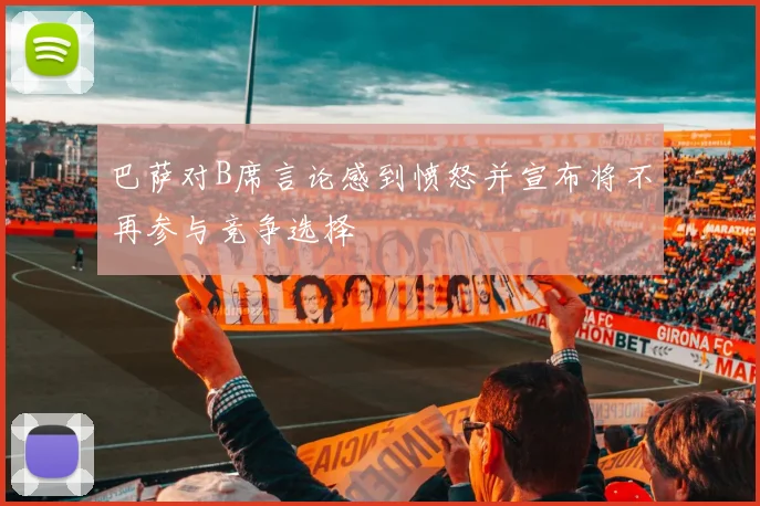 巴萨对B席言论感到愤怒并宣布将不再参与竞争选择