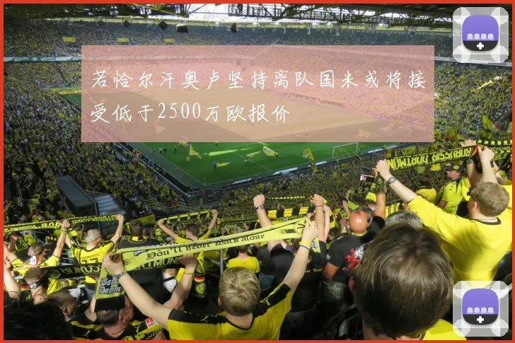 若恰尔汗奥卢坚持离队国米或将接受低于2500万欧报价