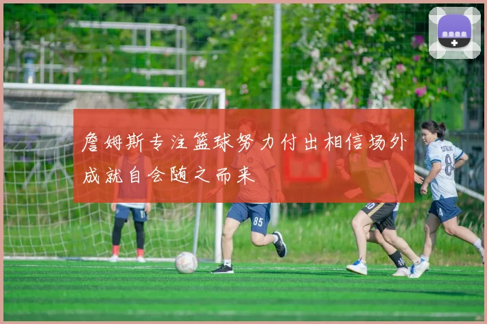 詹姆斯专注篮球努力付出相信场外成就自会随之而来